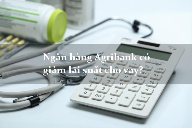 Ngân hàng Agribank có giảm lãi suất cho vay?