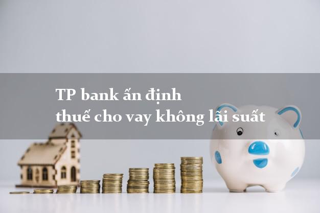 TP bank ấn định thuế cho vay không lãi suất