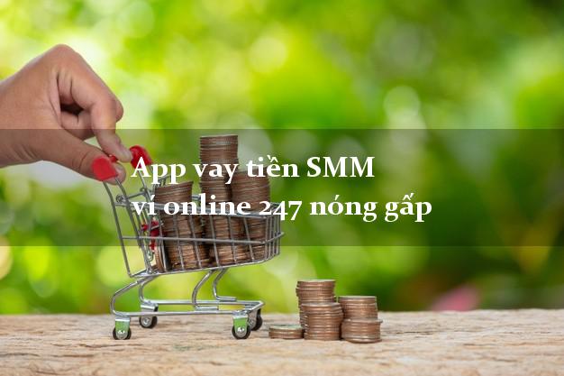 App vay tiền SMM ví online 247 nóng gấp
