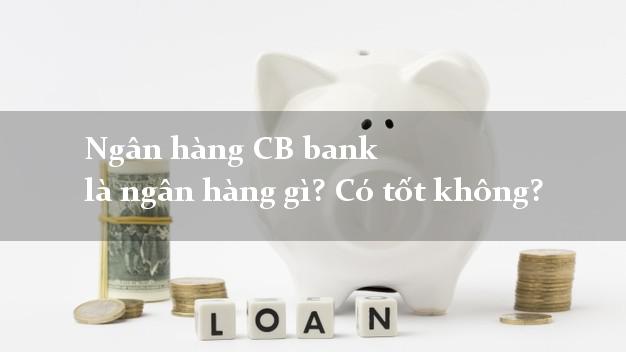 Ngân hàng CB bank là ngân hàng gì? Có tốt không?