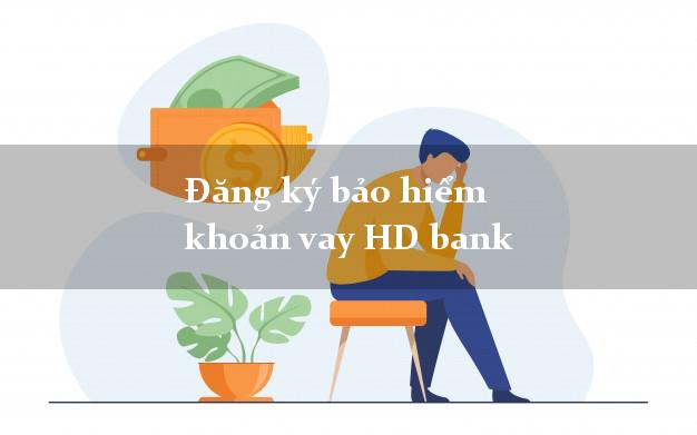 Đăng ký bảo hiểm khoản vay HD bank