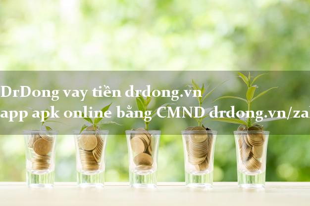 DrDong vay tiền drdong.vn app apk online bằng CMND drdong.vn/zalo