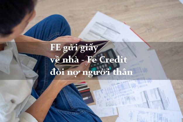 FE gửi giấy về nhà - Fe Credit đòi nợ người thân