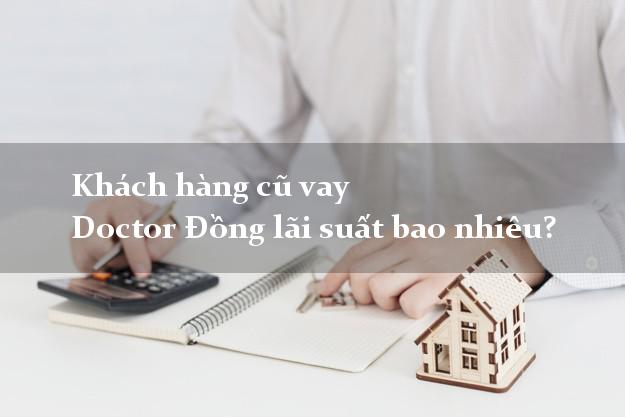 Khách hàng cũ vay Doctor Đồng lãi suất bao nhiêu?