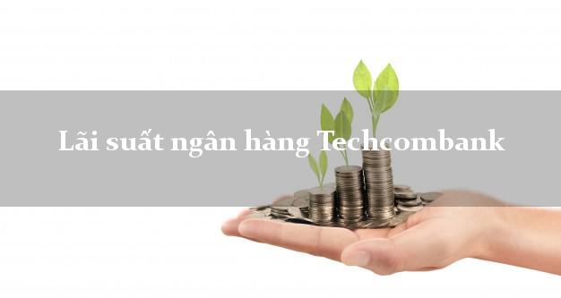 Lãi suất ngân hàng Techcombank