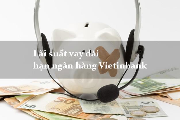 Lãi suất vay dài hạn ngân hàng Vietinbank