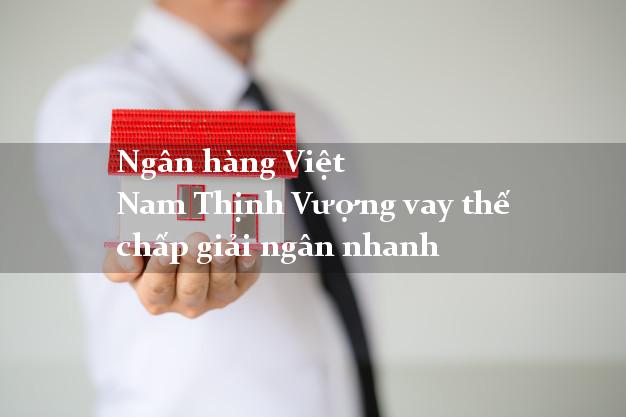 Ngân hàng Việt Nam Thịnh Vượng vay thế chấp giải ngân nhanh