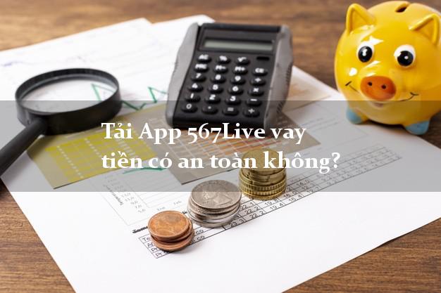 Tải App 567Live vay tiền có an toàn không?