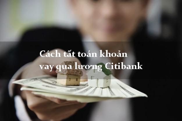 Cách tất toán khoản vay qua lương Citibank