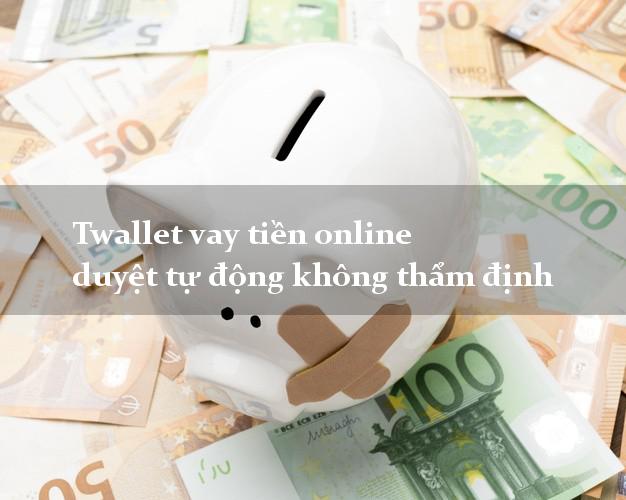 Twallet vay tiền online duyệt tự động không thẩm định