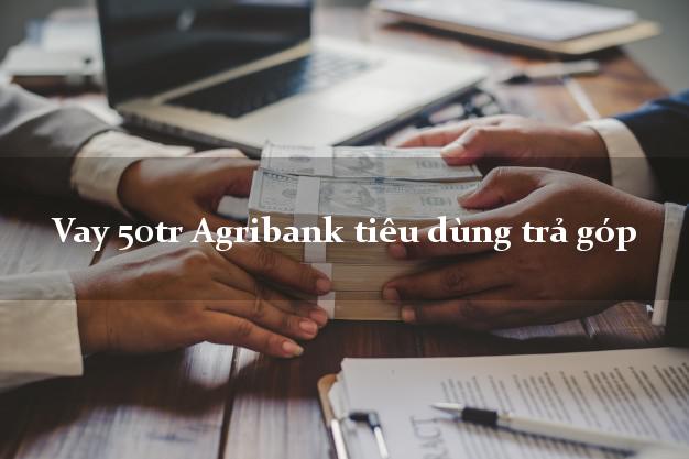 Vay 50tr Agribank tiêu dùng trả góp