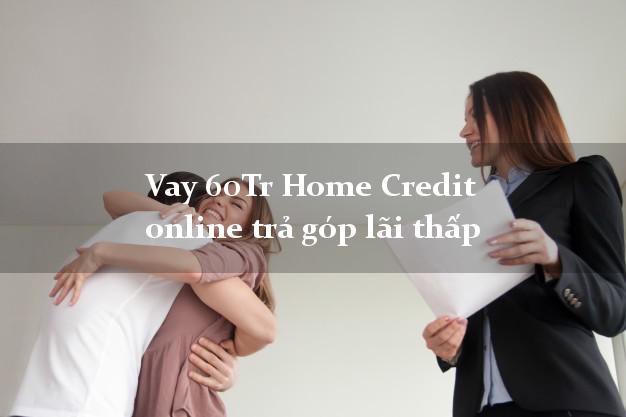 Vay 60Tr Home Credit online trả góp lãi thấp