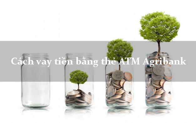 Cách vay tiền bằng thẻ ATM Agribank