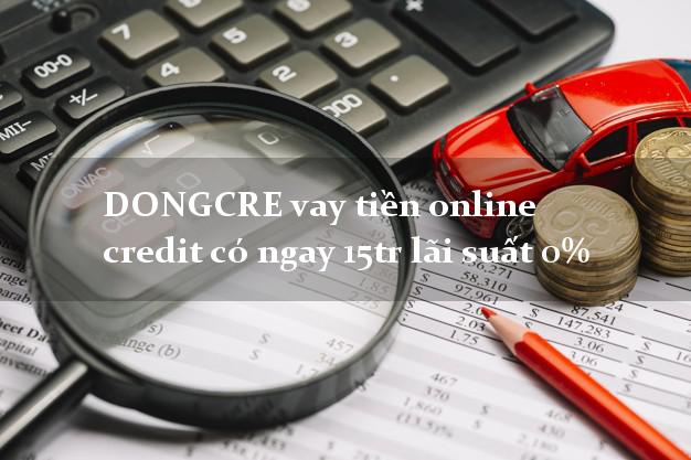 DONGCRE vay tiền online credit có ngay 15tr lãi suất 0%