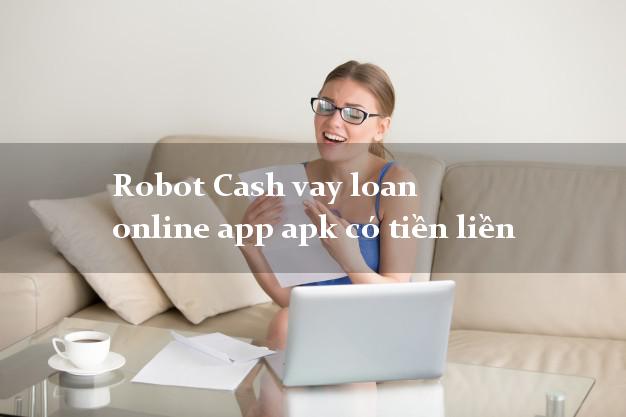 Robot Cash vay loan online app apk có tiền liền