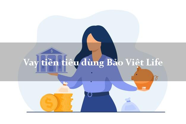 Vay tiền tiêu dùng Bảo Việt Life