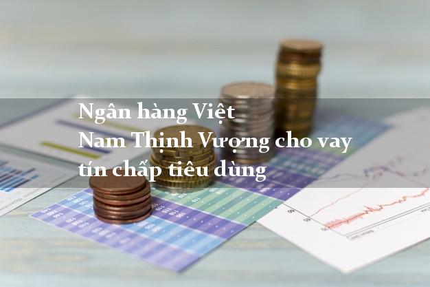 Ngân hàng Việt Nam Thịnh Vượng cho vay tín chấp tiêu dùng