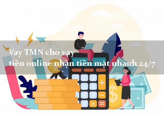 Vay TMN cho vay tiền online nhận tiền mặt nhanh 24/7