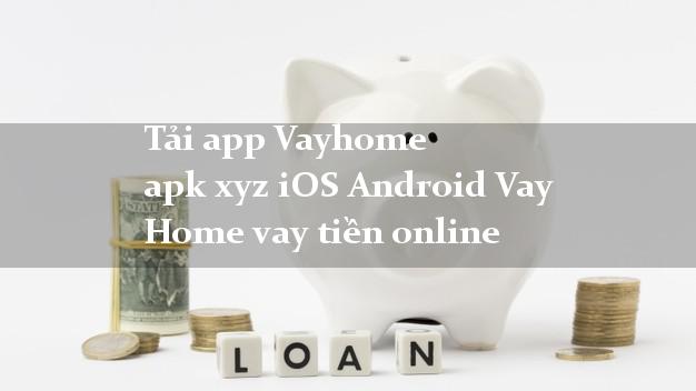 Tải app Vayhome apk xyz iOS Android Vay Home vay tiền online