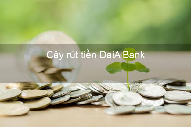 Cây rút tiền DaiA Bank Mới nhất