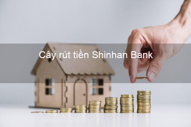 Cây rút tiền Shinhan Bank Mới nhất