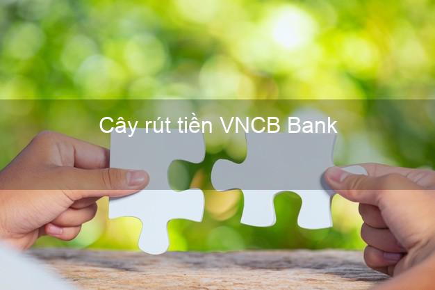 Cây rút tiền VNCB Bank Mới nhất