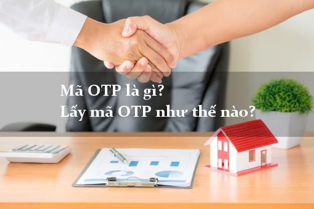 Mã OTP là gì? Lấy mã OTP như thế nào?