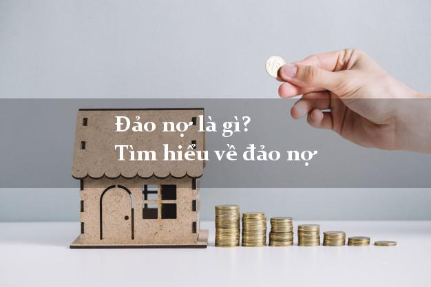 Đảo nợ là gì? Tìm hiểu về đảo nợ