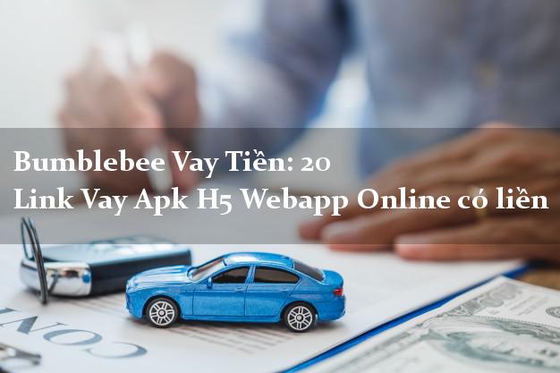 Bumblebee Vay Tiền: 20 Link Vay Apk H5 Webapp Online có liền