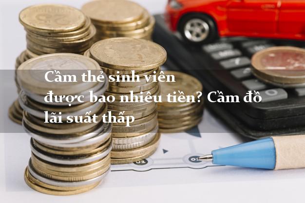 Cầm thẻ sinh viên được bao nhiêu tiền? Cầm đồ lãi suất thấp
