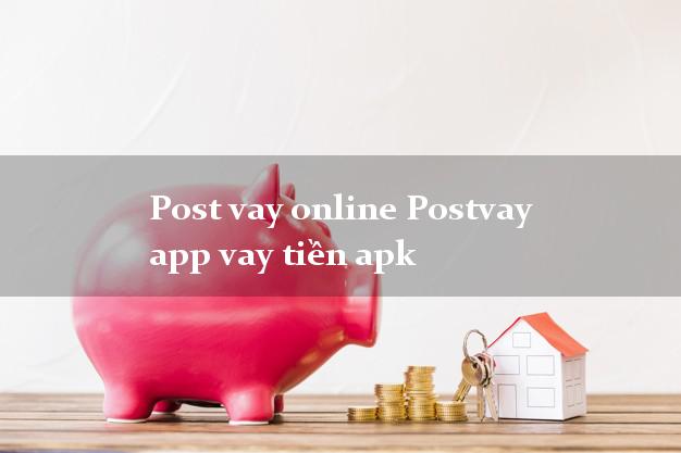 Post vay online Postvay app vay tiền apk hỗ trợ nợ xấu